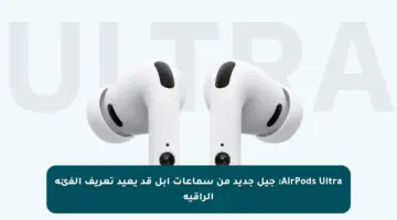 AirPods Ultra: جيل جديد من سماعات آبل قد يعيد تعريف الفئة الراقية